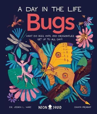 Bugs (a Day in the Life): What Do Bees, Ants, and Dragonflies Get Up to All Day? - Jessica L. Ware
