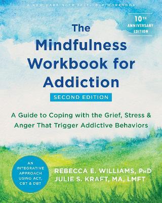 The Mindfulness Workbook for Addiction: A Guide to Coping with the Grief, Stress, and Anger That Trigger Addictive Behaviors - Rebecca E. Williams