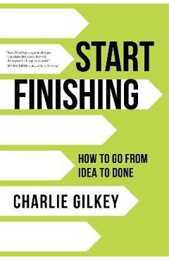 Coperta cărții 'Start Finishing: How to Go from Idea to Done - Charlie Gilkey'