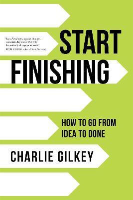 Start Finishing: How to Go from Idea to Done - Charlie Gilkey