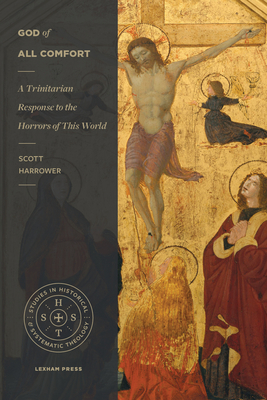 God of All Comfort: A Trinitarian Response to the Horrors of This World - Scott Harrower