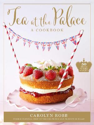 Tea at the Palace: A Cookbook (Royal Family Cookbook): 50 Delicious Afternoon Tea Recipes - Carolyn Robb