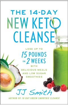 The 14-Day New Keto Cleanse: Lose Up to 15 Pounds in 2 Weeks with Delicious Meals and Low-Sugar Smoothies - Jj Smith