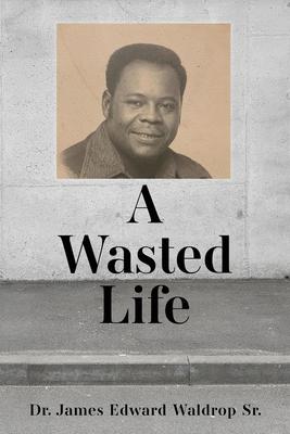 A Wasted Life - James Edward Waldrop