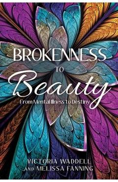 Coperta cărții 'Brokenness To Beauty: From Mental Illness to Destiny - Victoria Waddell'