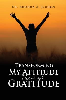 Transforming My Attitude Through Gratitude - Rhonda A. Jaudon