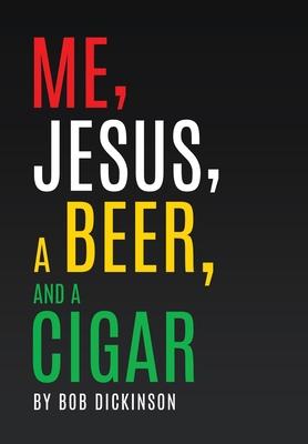 Me, Jesus, a Beer and a Cigar - Bob Dickinson