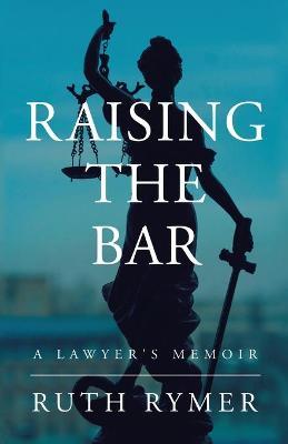 Raising the Bar: A Lawyer's Memoir - Ruth Rymer