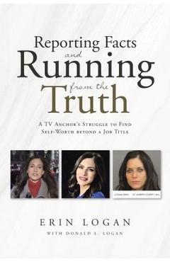 Coperta cărții 'Reporting Facts and Running from the Truth - Erin Logan'