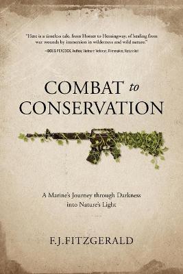 Combat to Conservation: A Marine's Journey through Darkness into Nature's Light - F. J. Fitzgerald