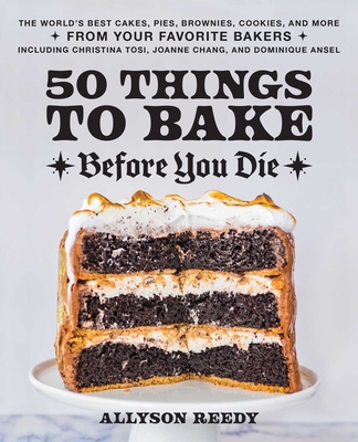 50 Things to Bake Before You Die: The World's Best Cakes, Pies, Brownies, Cookies, and More from Your Favorite Bakers, Including Christina Tosi, Joann - Allyson Reedy