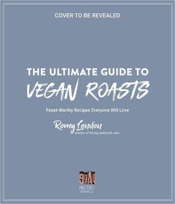 The Ultimate Guide to Vegan Roasts: Feast-Worthy Recipes Everyone Will Love - Romy London