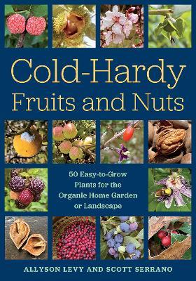Cold-Hardy Fruits and Nuts: 50 Easy-To-Grow Plants for the Organic Home Garden or Landscape - Allyson Levy