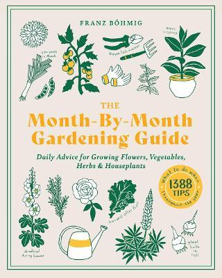 The Month-By-Month Gardening Guide: Daily Advice for Growing Flowers, Vegetables, Herbs, and Houseplants - Franz Bohmig