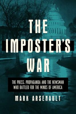 The Imposter's War: The Press, Propaganda, and the Newsman Who Battled for the Minds of America - Mark Arsenault