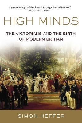 High Minds: The Victorians and the Birth of Modern Britain - Simon Heffer