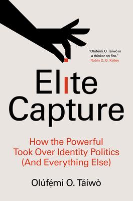 Elite Capture: How the Powerful Took Over Identity Politics (and Everything Else) - Ol�f&#7865;&#769;mi O. T��w�