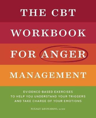 The CBT Workbook for Anger Management: Evidence-Based Exercises to Help You Understand Your Triggers and Take Charge of Your Emotions - Nixaly Leonardo