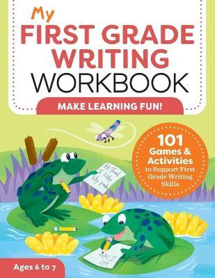 My First Grade Writing Workbook: 101 Games and Activities to Support First Grade Writing Skills - Kelly Malloy