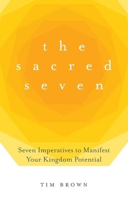 The Sacred Seven: Seven Imperatives to Manifest Your Kingdom Potential - Tim Brown