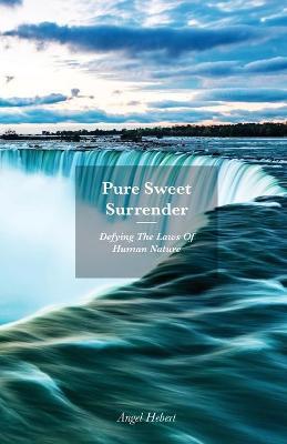 Pure Sweet Surrender: Defying The Laws Of Human Nature - Angel Hebert