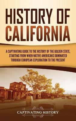 History of California: A Captivating Guide to the History of the Golden State, Starting from when Native Americans Dominated through European - Captivating History