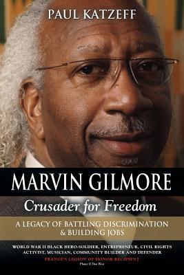 Marvin Gilmore: Crusader for Freedom - A Legacy of Battling Discrimination & Building Jobs (World War II Black Hero-Soldier, Entrepren - Paul Katzeff