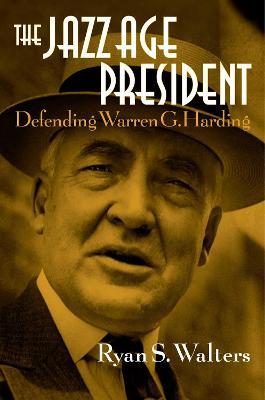 The Jazz Age President: Defending Warren G. Harding - Ryan S. Walters