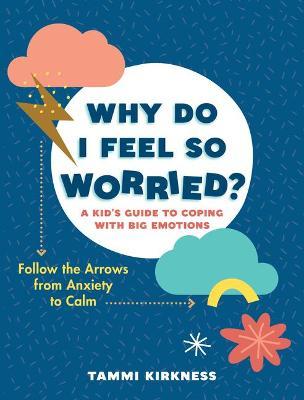Why Do I Feel So Worried?: A Kid's Guide to Coping with Big Emotions--Follow the Arrows from Anxiety to Calm - Tammi Kirkness