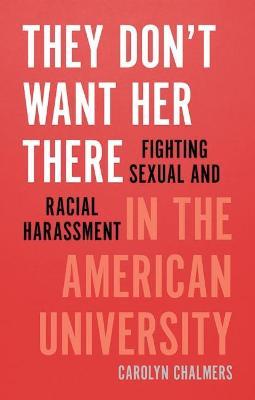 They Don't Want Her There: Fighting Sexual and Racial Harassment in the American University - Carolyn Chalmers
