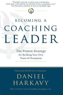Becoming a Coaching Leader: The Proven Strategy for Building a Team of Champions - Daniel S. Harkavy