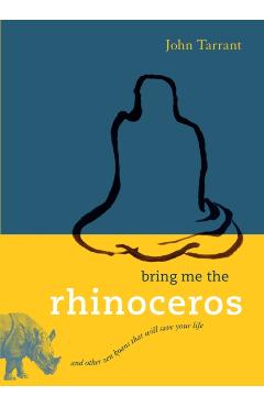 Bring Me the Rhinoceros: And Other Zen Koans That Will Save Your Life - John Tarrant