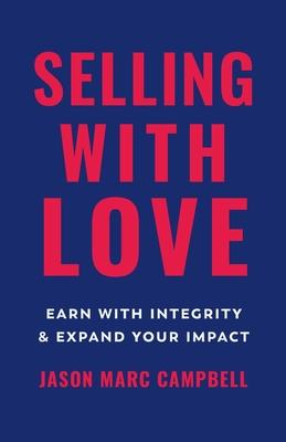 Selling with Love: Earn with Integrity and Expand Your Impact - Jason Marc Campbell