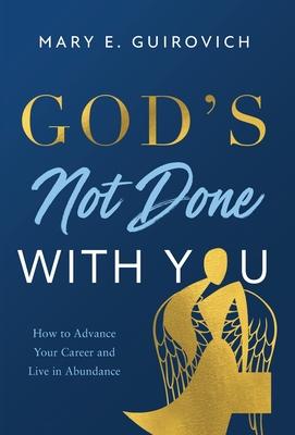 God's Not Done with You: How to Advance Your Career and Live In Abundance - Mary Guirovich