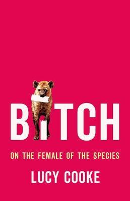 Bitch: On the Female of the Species - Lucy Cooke