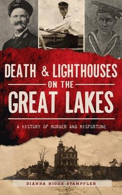 Death & Lighthouses on the Great Lakes: A History of Murder and Misfortune - Dianna Higgs Stampfler