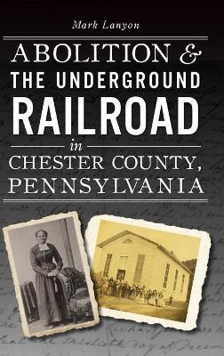 Abolition & the Underground Railroad in Chester County, Pennsylvania - Mark Lanyon