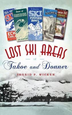 Lost Ski Areas of Tahoe and Donner - Ingrid P. Wicken