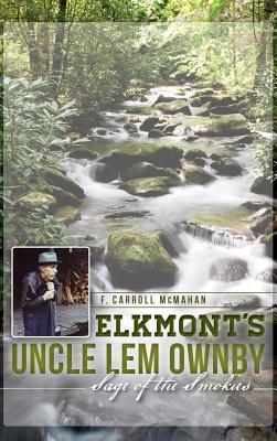 Elkmont's Uncle Lem Ownby: Sage of the Smokies - F. Carroll Mcmahan
