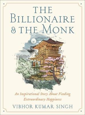 The Billionaire and the Monk: An Inspirational Story about Finding Extraordinary Happiness - Vibhor Kumar Singh