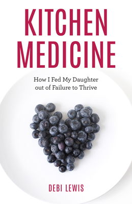 Kitchen Medicine: How I Fed My Daughter out of Failure to Thrive - Debi Lewis
