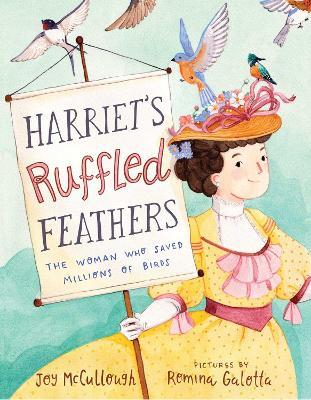 Harriet's Ruffled Feathers: The Woman Who Saved Millions of Birds - Joy Mccullough