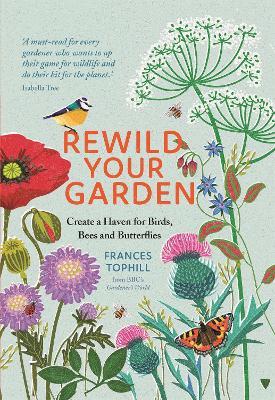 Rewild Your Garden: Create a Haven for Birds, Bees and Butterflies - Frances Tophill