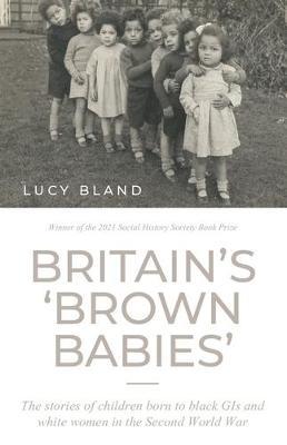 Britain's 'Brown Babies': The Stories of Children Born to Black GIS and White Women in the Second World War - Lucy Bland