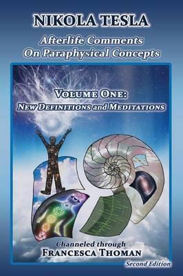 Nikola Tesla: Afterlife Comments on Paraphysical Concepts, Volume One: New Definitions and Meditations - Francesca Thoman