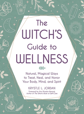 The Witch's Guide to Wellness: Natural, Magical Ways to Treat, Heal, and Honor Your Body, Mind, and Spirit - Krystle L. Jordan