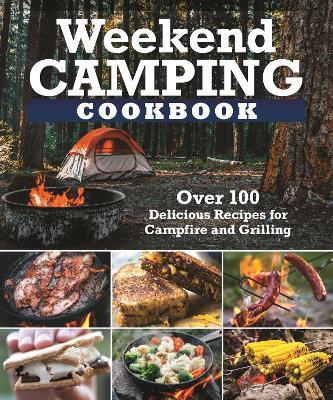 Weekend Camping Cookbook: Over 100 Delicious Recipes for Campfire and Grilling - Editors Of Fox Chapel Publishing