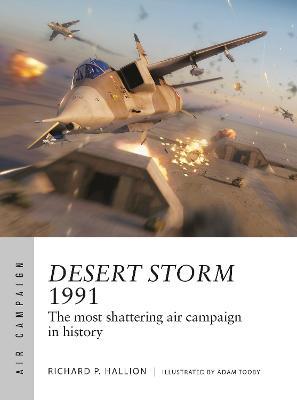 Desert Storm 1991: The Most Shattering Air Campaign in History - Richard P. Hallion