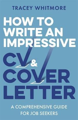 How to Write an Impressive CV and Cover Letter: A Comprehensive Guide for Jobseekers - Tracey Whitmore