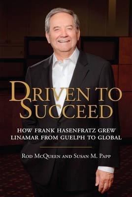 Driven to Succeed: How Frank Hasenfratz Grew Linamar from Guelph to Global - Rod Mcqueen